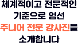 체계적이고 전문적인 기준으로 엄선 주니어 전문 강사진을 소개합니다
