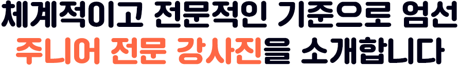 체계적이고 전문적인 기준으로 엄선 주니어 전문 강사진을 소개합니다