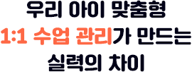 우리 아이 맞춤형 1:1 수업관리가 만드는 실력의 차이