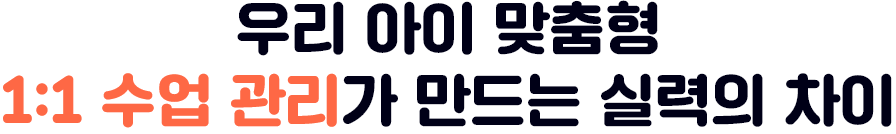 우리 아이 맞춤형 1:1 수업관리가 만드는 실력의 차이