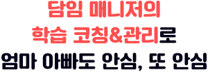 담임 매니저의 학습 코칭&관리로 엄마 아빠도 안심, 또 안심