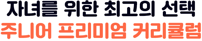 자녀를 위한 최고의 선택, 주니어 프리미엄 커리큘럼